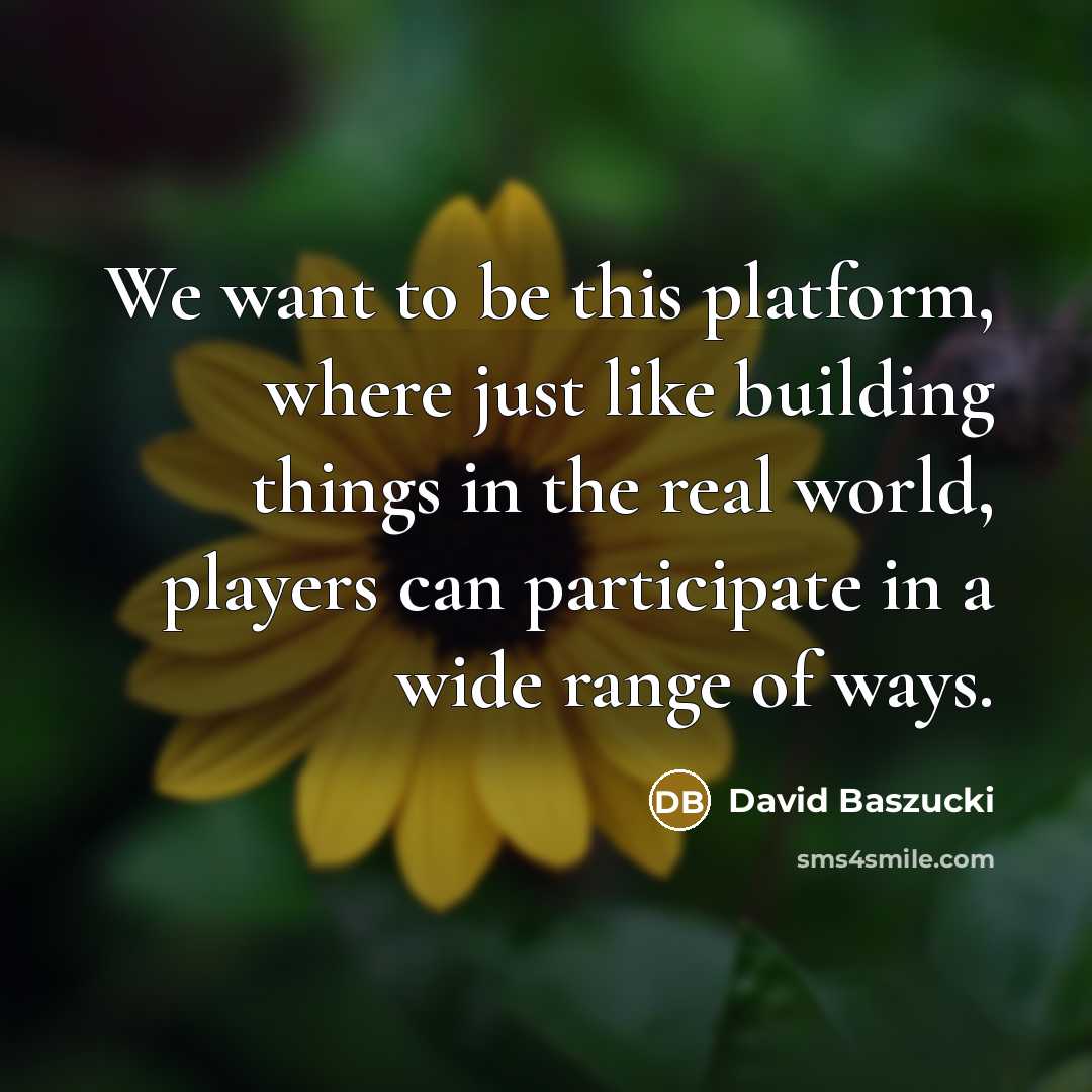 “We want to be this platform, where just like building things in the real world, players can participate in a wide range of ways.” quote by David Baszucki