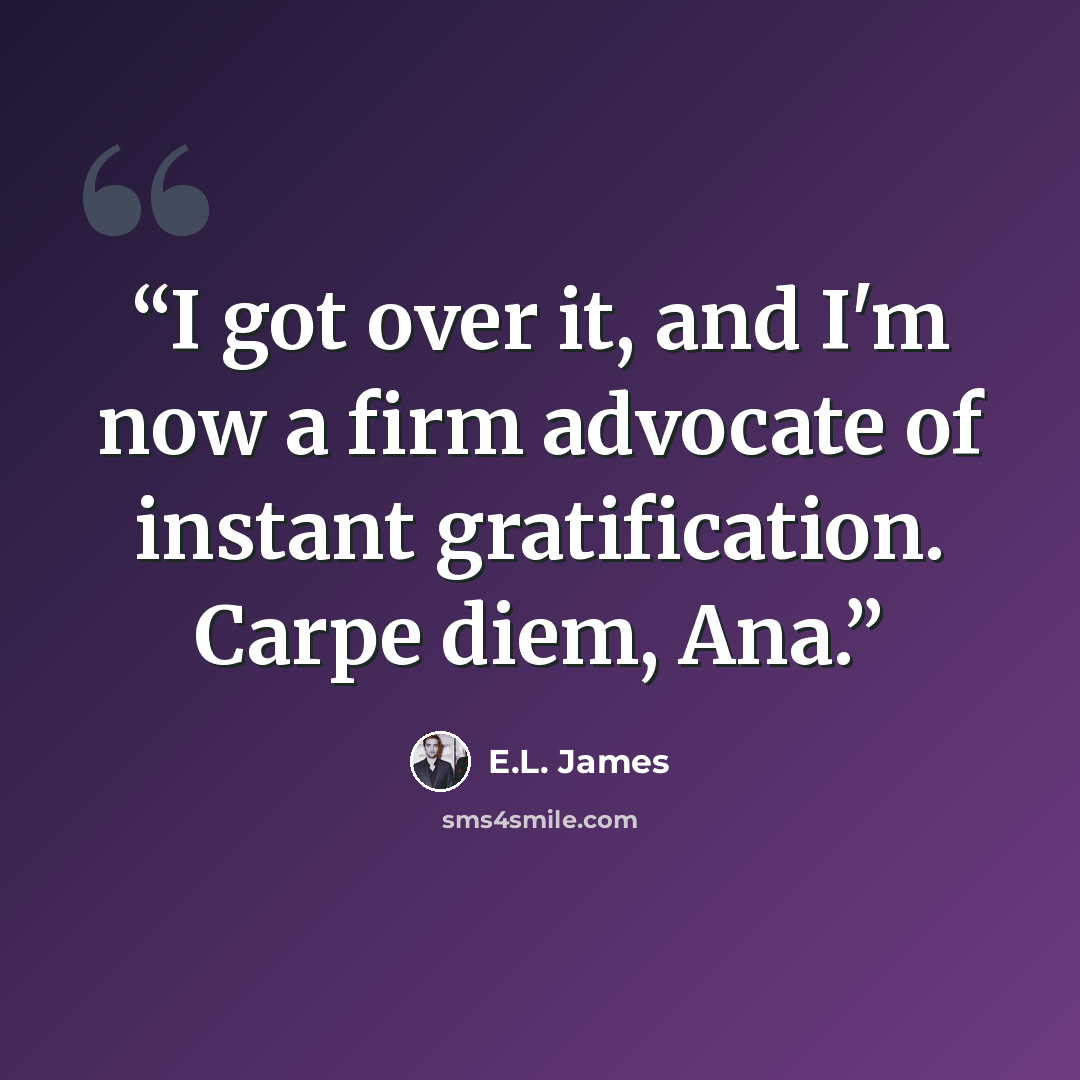 “I got over it, and I'm now a firm advocate of instant gratification. Carpe diem, Ana.” quote by E.L. James