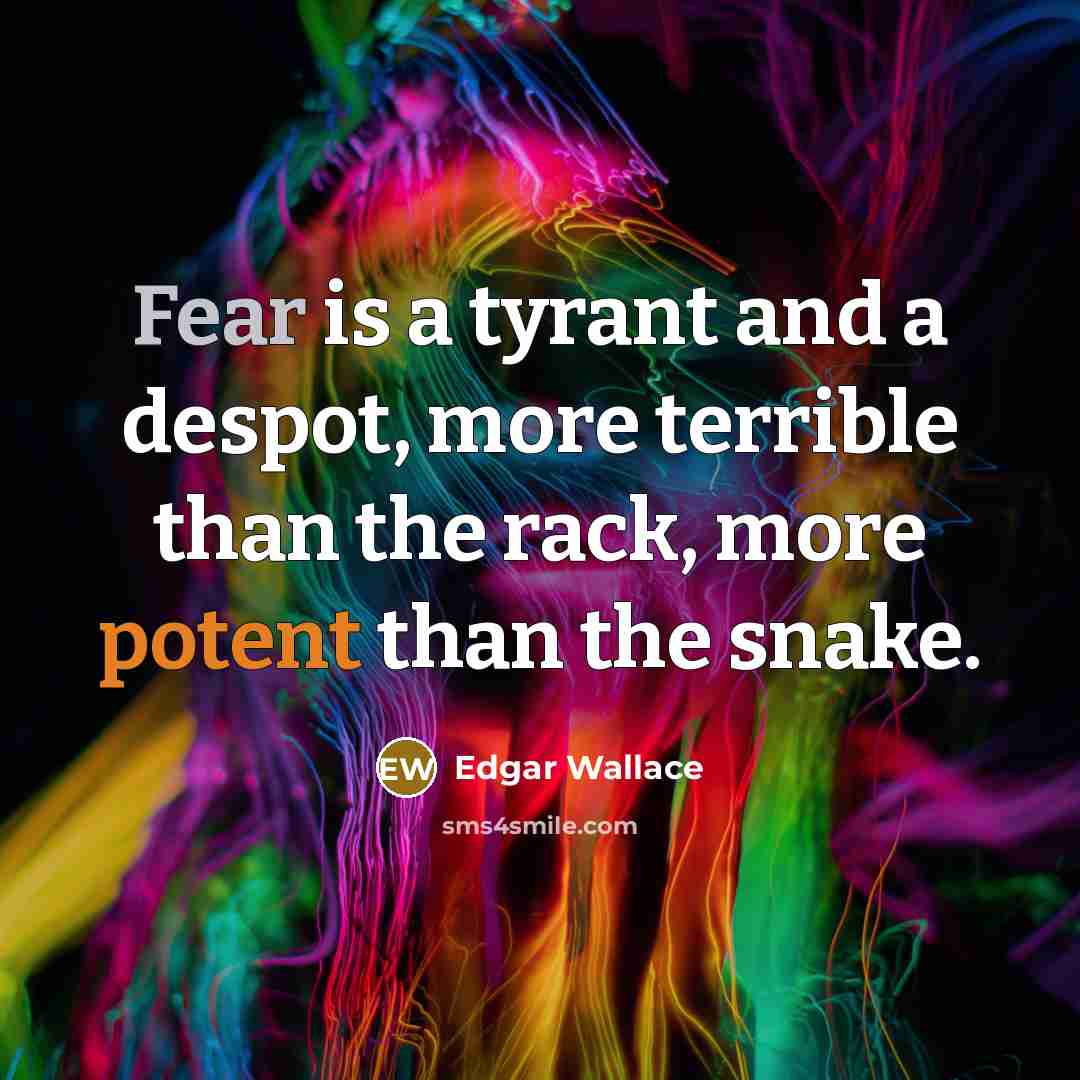 “Fear is a tyrant and a despot, more terrible than the rack, more potent than the snake.” quote by Edgar Wallace