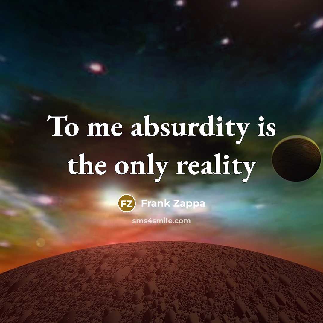 “To me absurdity is the only reality” quote by Frank Zappa