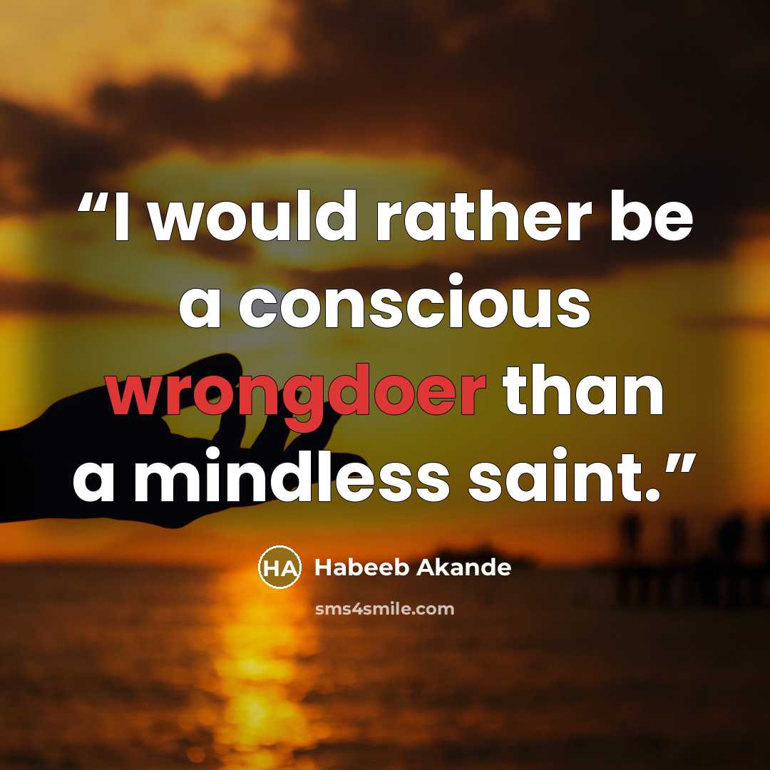 “I would rather be a conscious wrongdoer than a mindless saint.” quote by Habeeb Akande