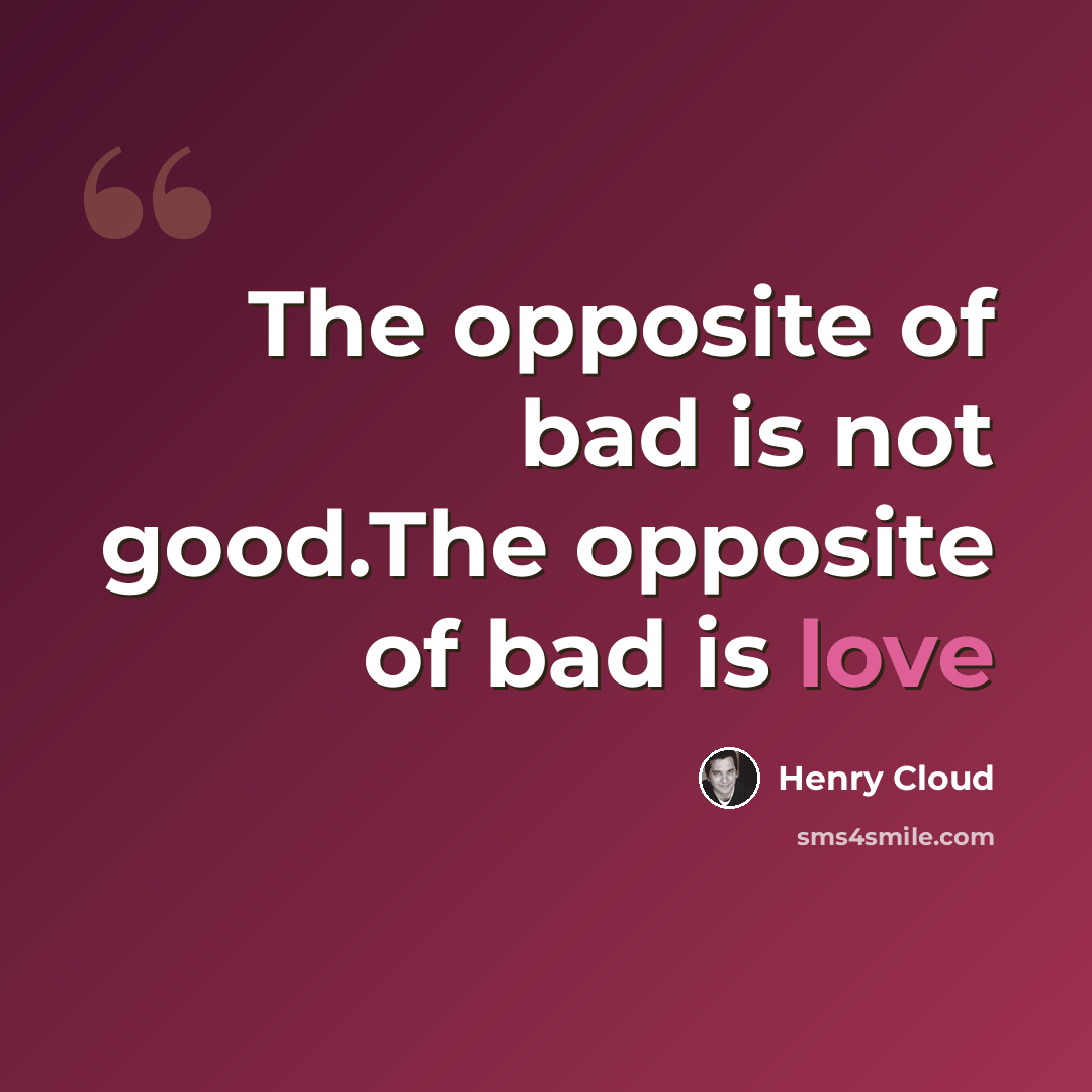 “The opposite of bad is not good.The opposite of bad is love” quote by Henry Cloud
