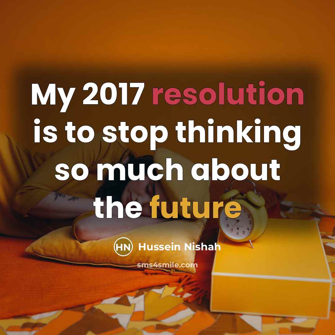 “My 2017 resolution is to stop thinking so much about the future” quote by Hussein Nishah
