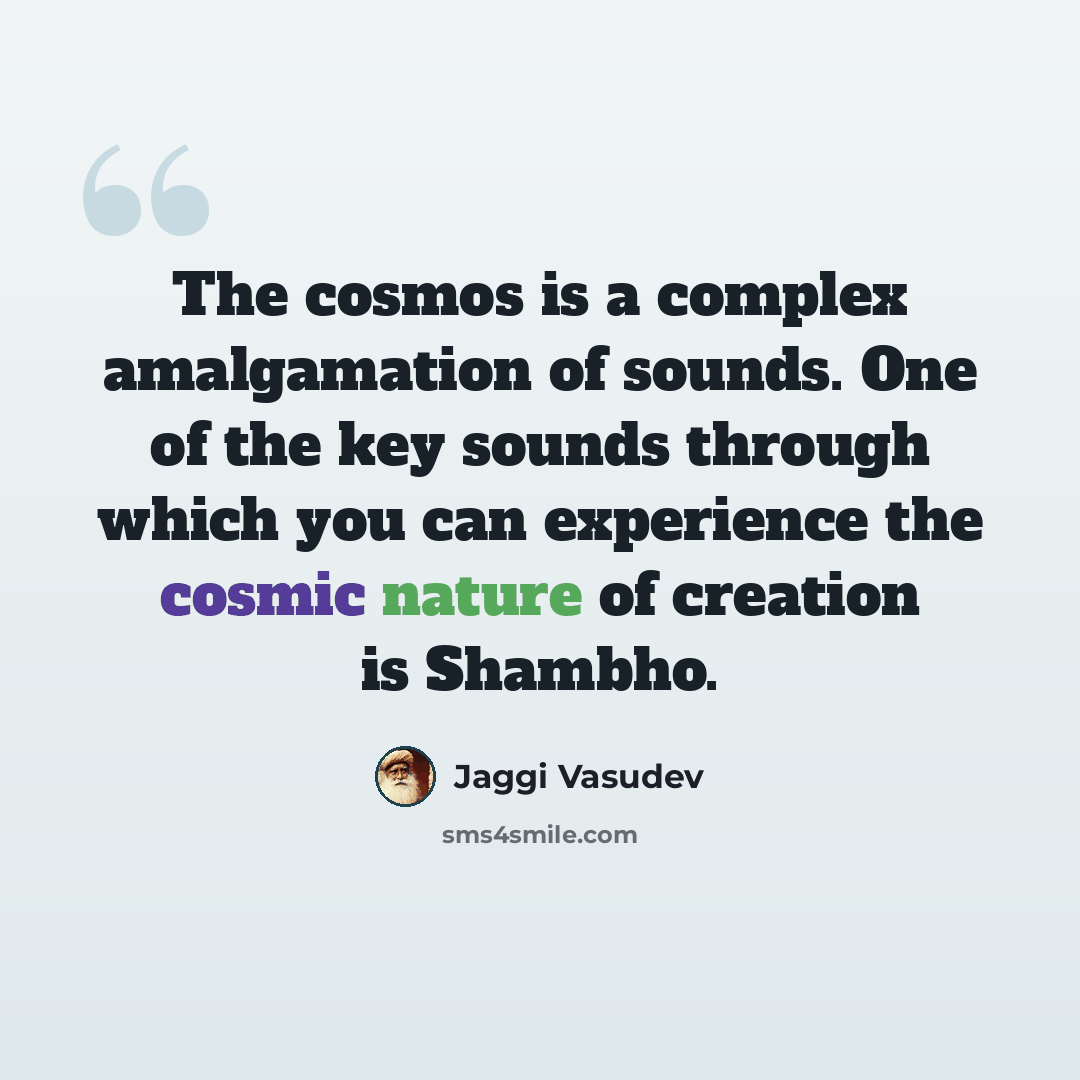 “The cosmos is a complex amalgamation of sounds. One of the key sounds through which you can experience the cosmic nature of creation is Shambho.” quote by Jaggi Vasudev
