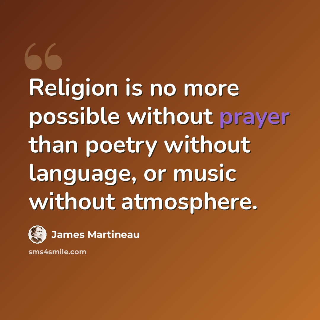 “Religion is no more possible without prayer than poetry without language, or music without atmosphere.” quote by James Martineau