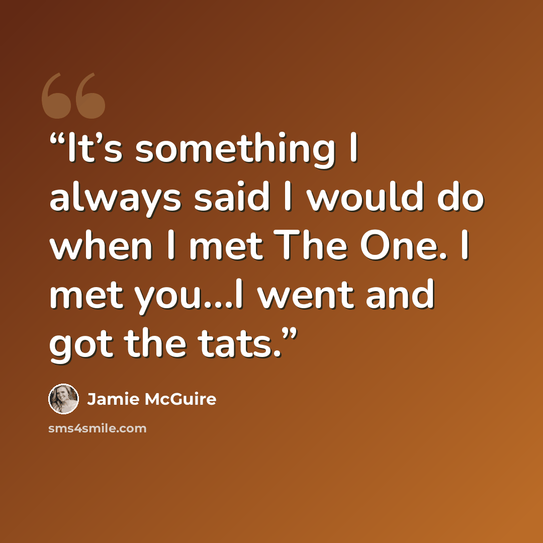 “It’s something I always said I would do when I met The One. I met you…I went and got the tats.” quote by Jamie McGuire