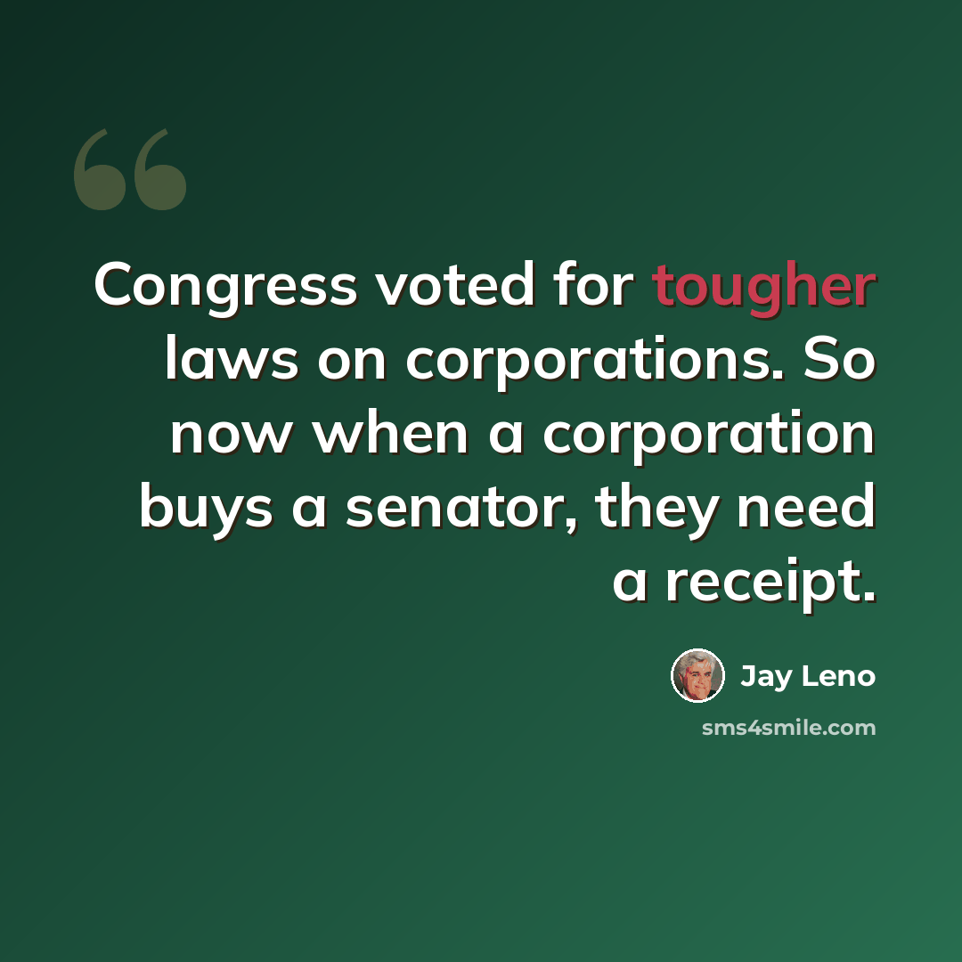 “Congress voted for tougher laws on corporations. So now when a corporation buys a senator, they need a receipt.” quote by Jay Leno