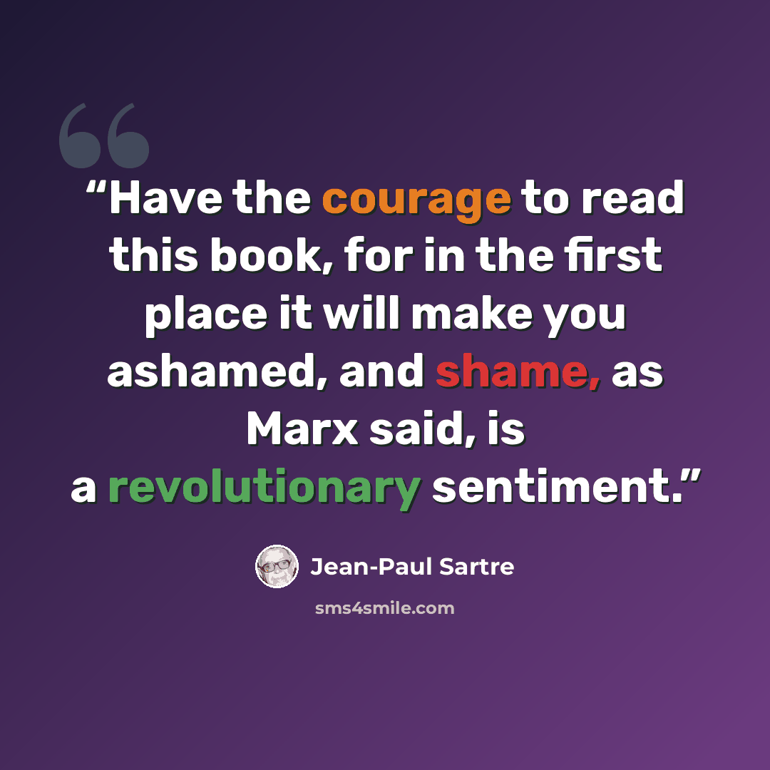 “Have the courage to read this book, for in the first place it will make you ashamed, and shame, as Marx said, is a revolutionary sentiment.” quote by Jean-Paul Sartre