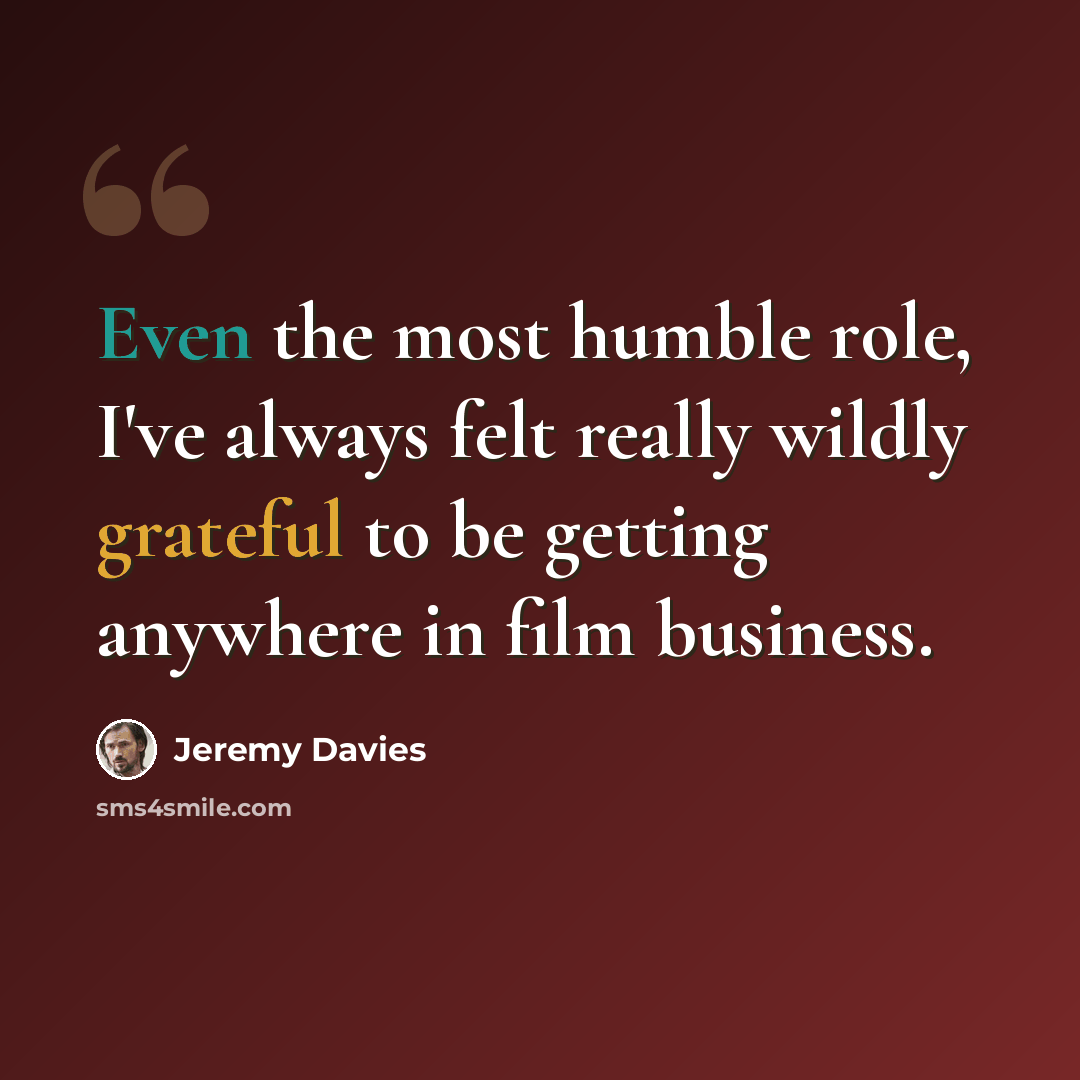 “Even the most humble role, I've always felt really wildly grateful to be getting anywhere in film business.” quote by Jeremy Davies