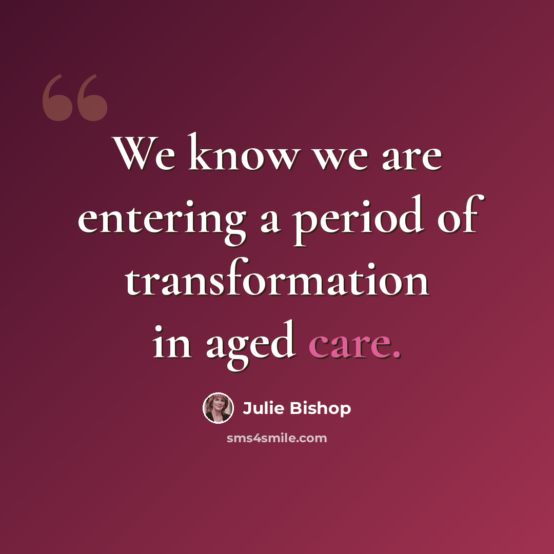 “We know we are entering a period of transformation in aged care.” quote by Julie Bishop