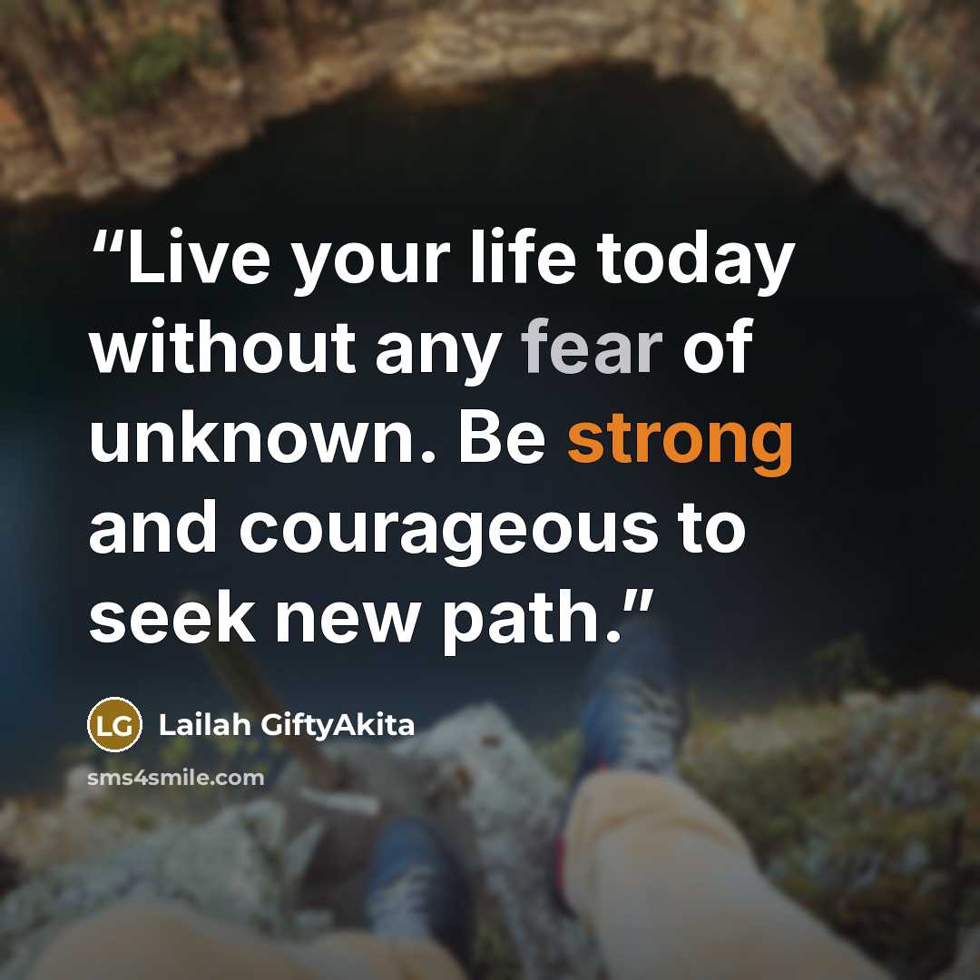 “Live your life today without any fear of unknown. Be strong and courageous to seek new path.” quote by Lailah GiftyAkita