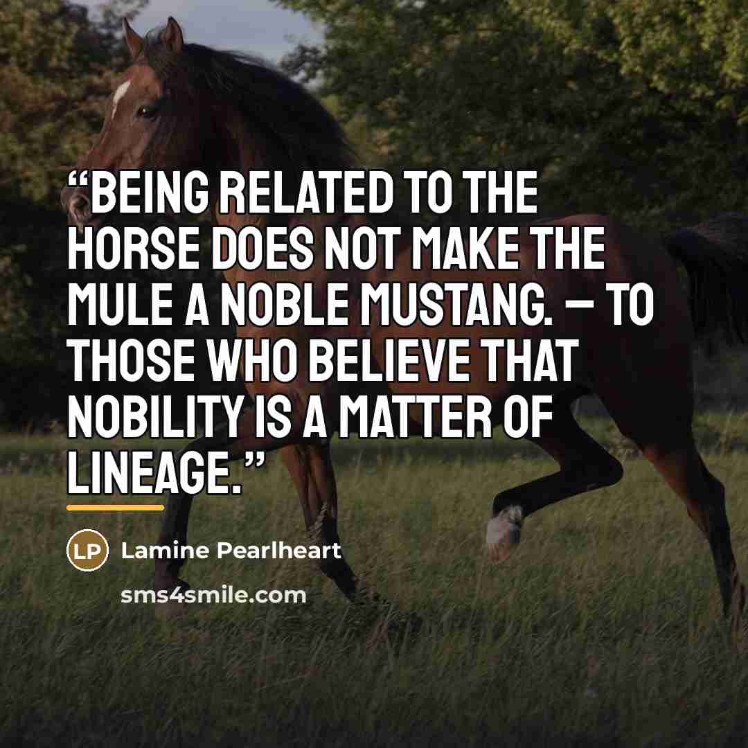 “Being related to the horse does not make the mule a noble mustang. – To those who believe that nobility is a matter of lineage.” quote by Lamine Pearlheart