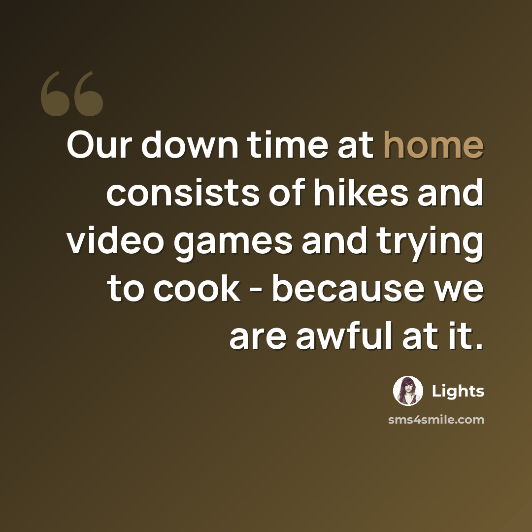 “Our down time at home consists of hikes and video games and trying to cook - because we are awful at it.” quote by Lights