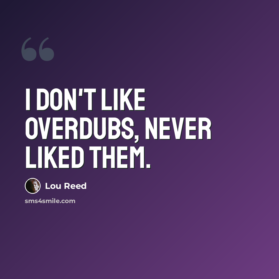 “I don't like overdubs, never liked them.” quote by Lou Reed