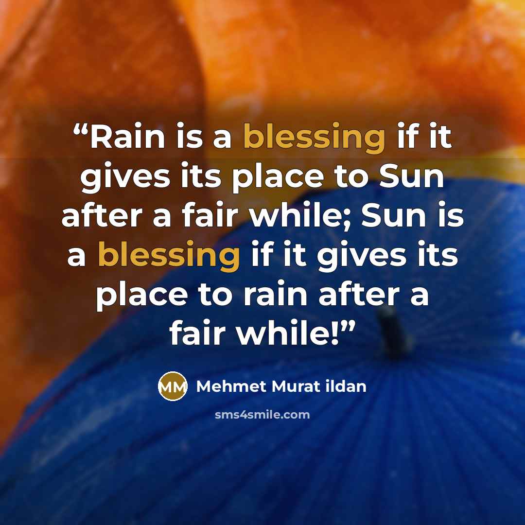 “Rain is a blessing if it gives its place to Sun after a fair while; Sun is a blessing if it gives its place to rain after a fair while!” quote by Mehmet Murat ildan