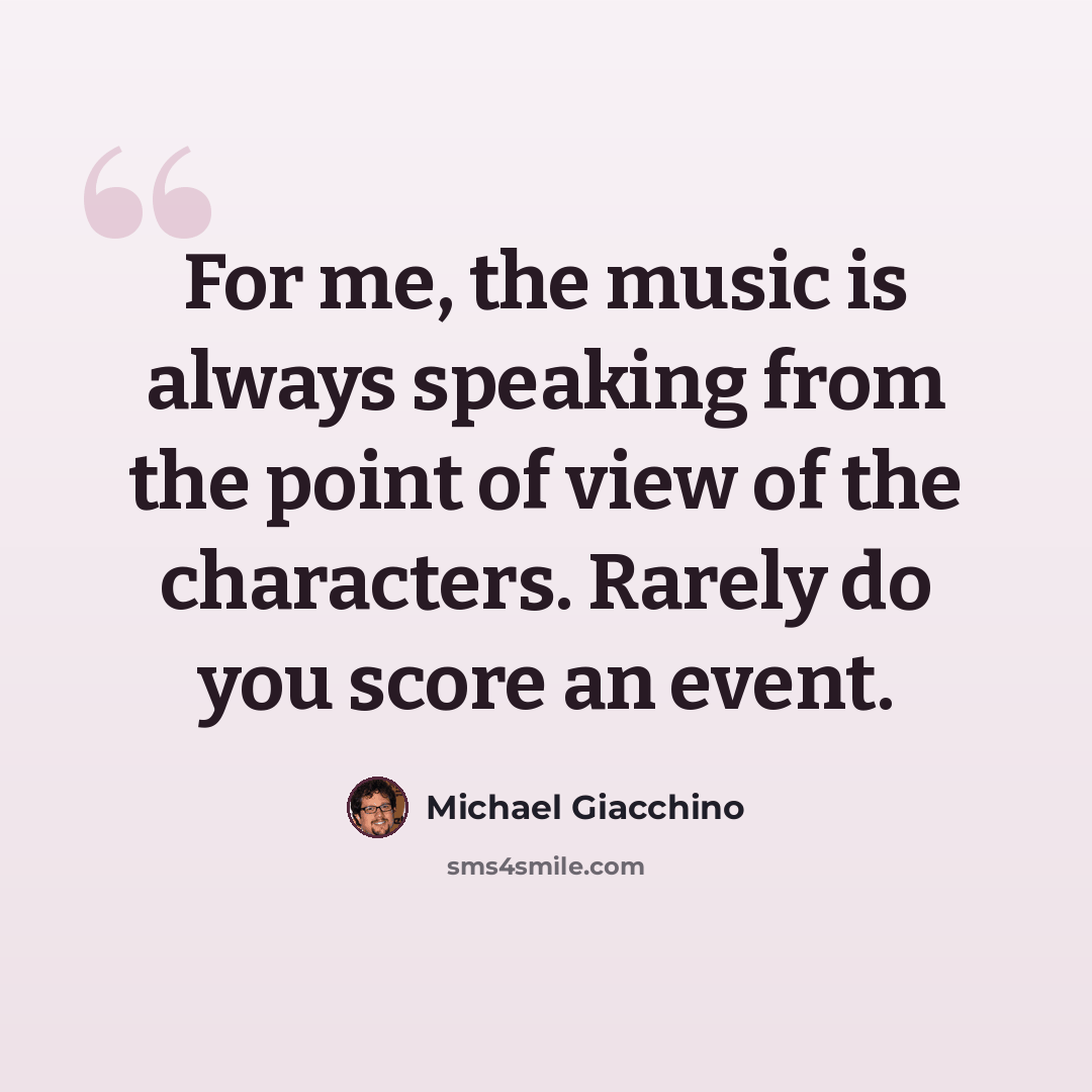 “For me, the music is always speaking from the point of view of the characters. Rarely do you score an event.” quote by Michael Giacchino