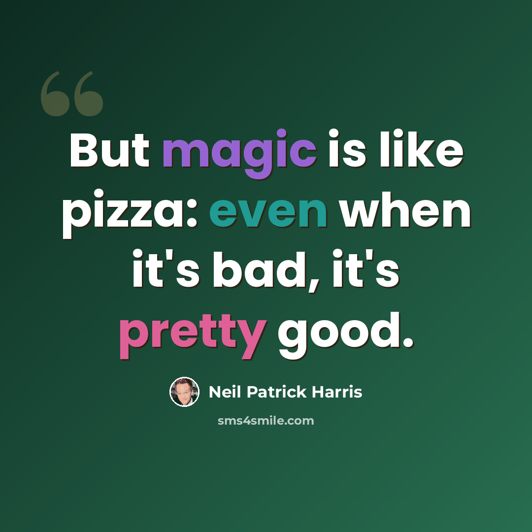 “But magic is like pizza: even when it's bad, it's pretty good.” quote by Neil Patrick Harris