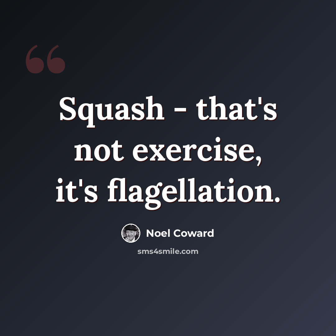“Squash - that's not exercise, it's flagellation.” quote by Noel Coward