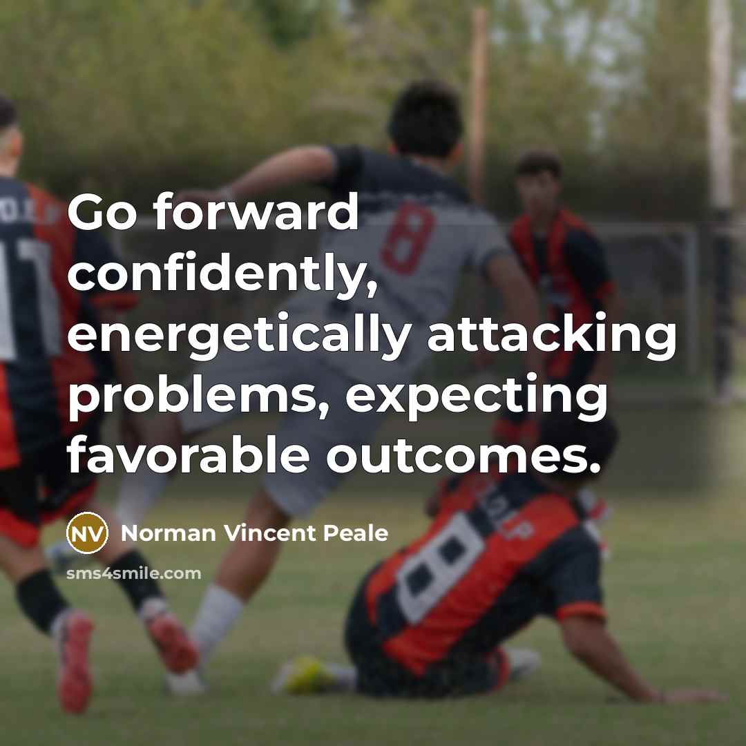 “Go forward confidently, energetically attacking problems, expecting favorable outcomes.” quote by Norman Vincent Peale