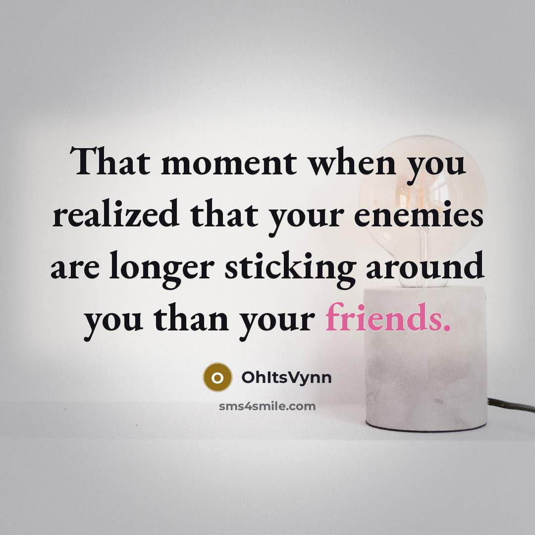 “That moment when you realized that your enemies are longer sticking around you than your friends.” quote by OhItsVynn