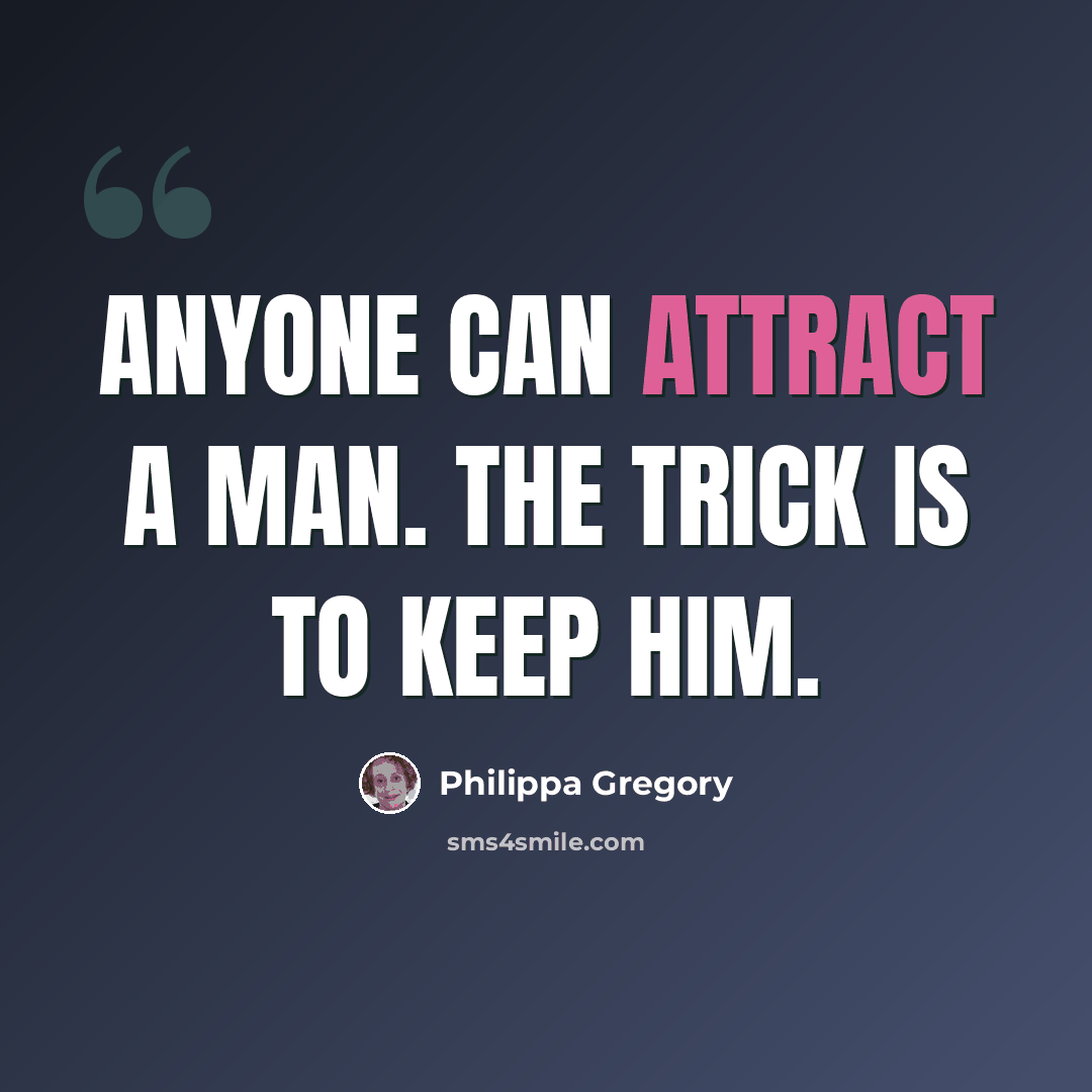 “Anyone can attract a man. The trick is to keep him.” quote by Philippa Gregory