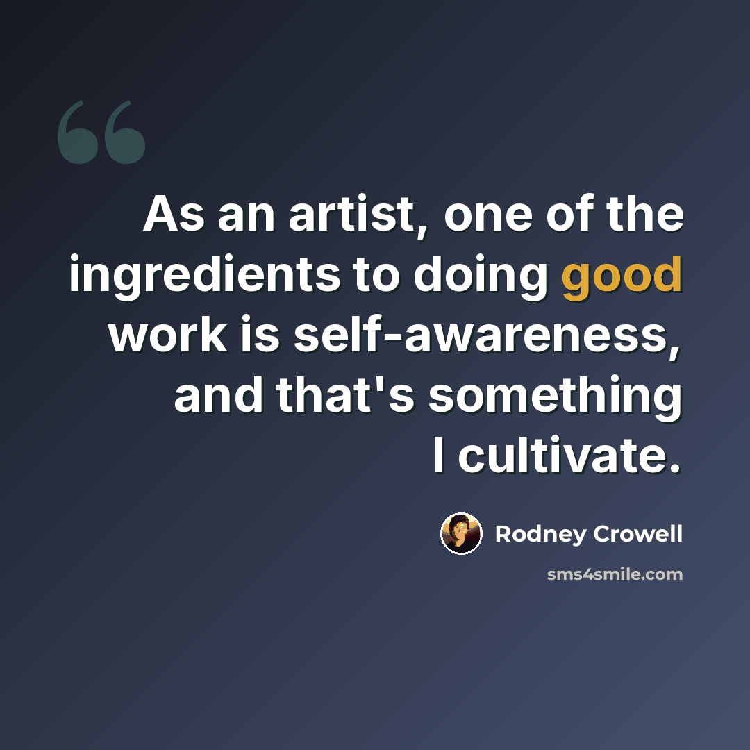“As an artist, one of the ingredients to doing good work is self-awareness, and that's something I cultivate.” quote by Rodney Crowell