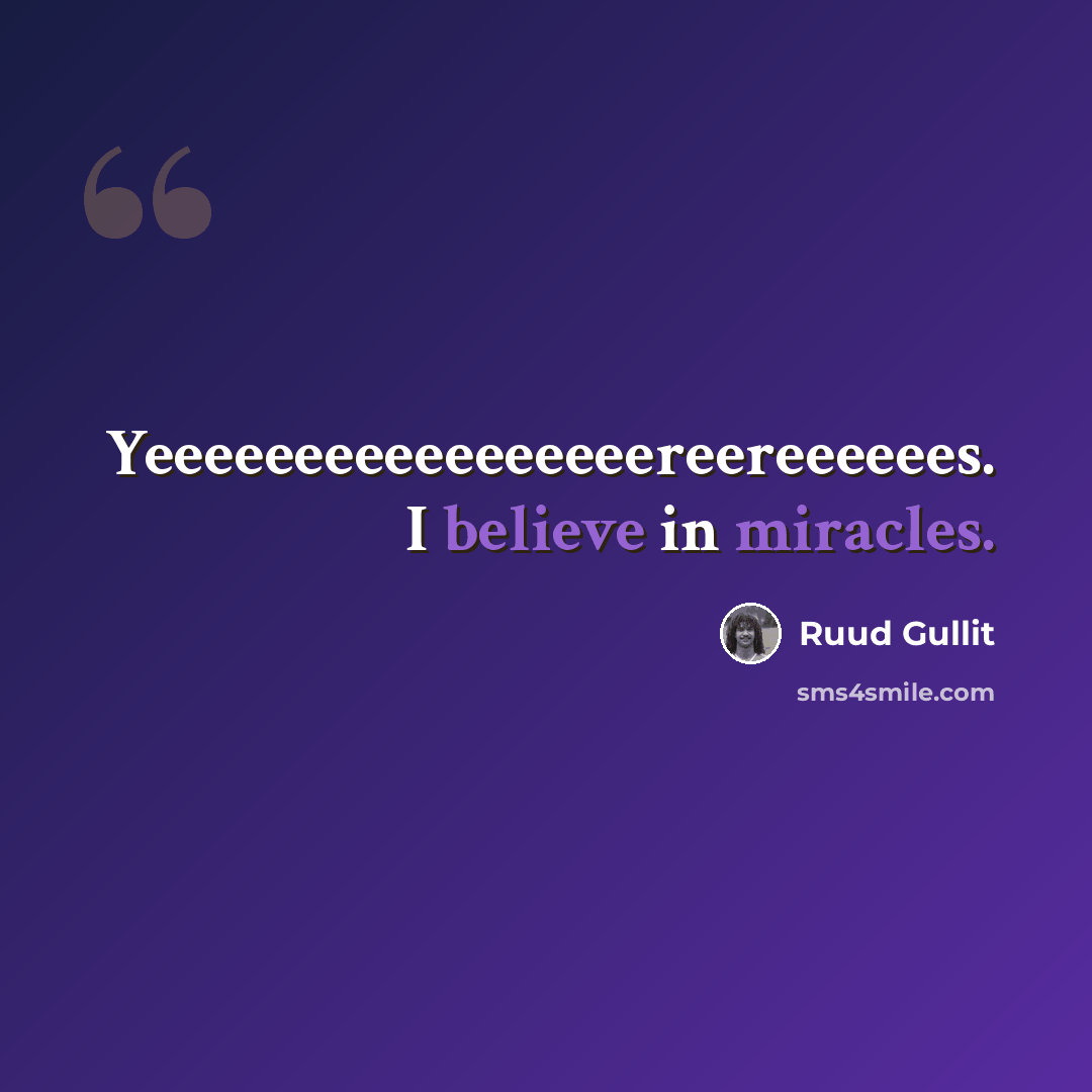 “Yeeeeeeeeeeeeeeeeereereeeeees. I believe in miracles.” quote by Ruud Gullit