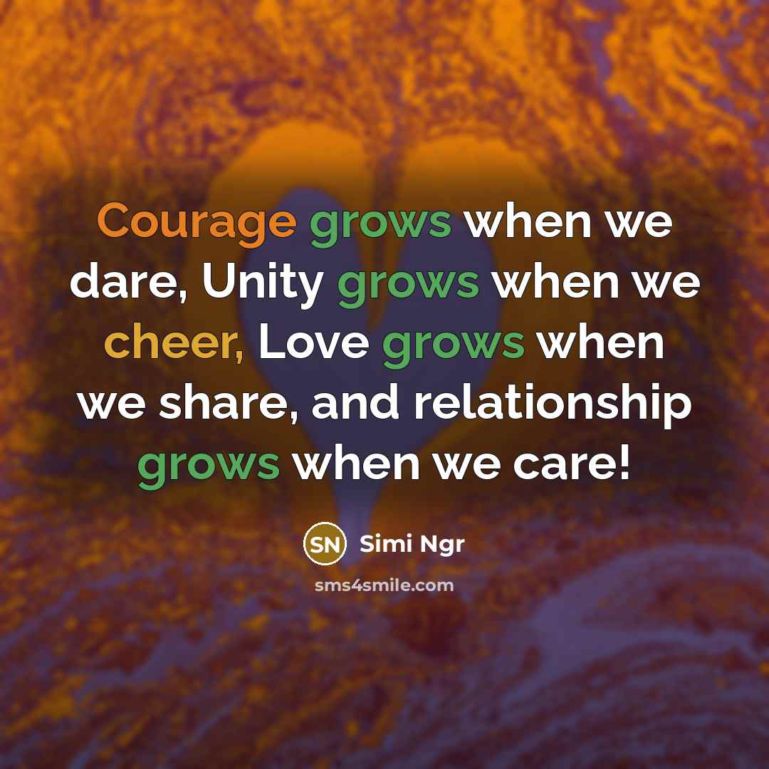 “Courage grows when we dare, Unity grows when we cheer, Love grows when we share, and relationship grows when we care!” quote by Simi Ngr