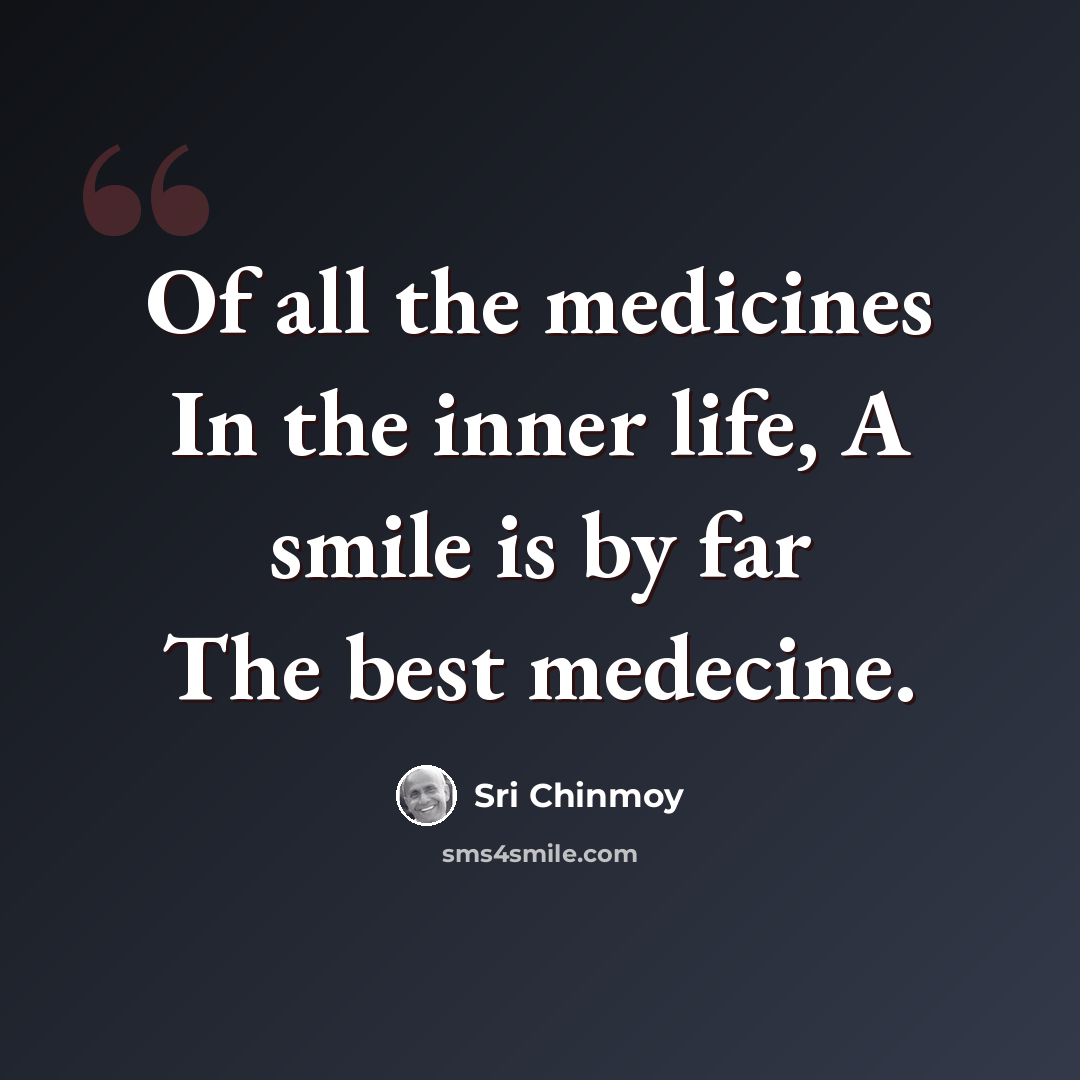 “Of all the medicines In the inner life, A smile is by far The best medecine.” quote by Sri Chinmoy
