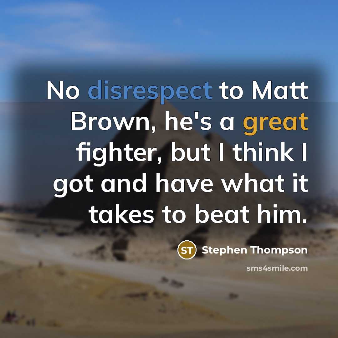 “No disrespect to Matt Brown, he's a great fighter, but I think I got and have what it takes to beat him.” quote by Stephen Thompson