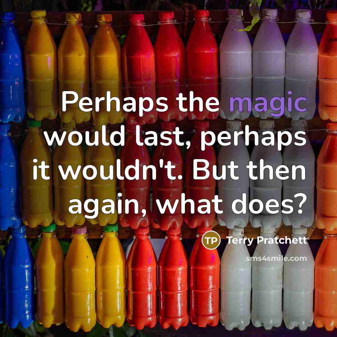 “Perhaps the magic would last, perhaps it wouldn't. But then again, what does?” quote by Terry Pratchett