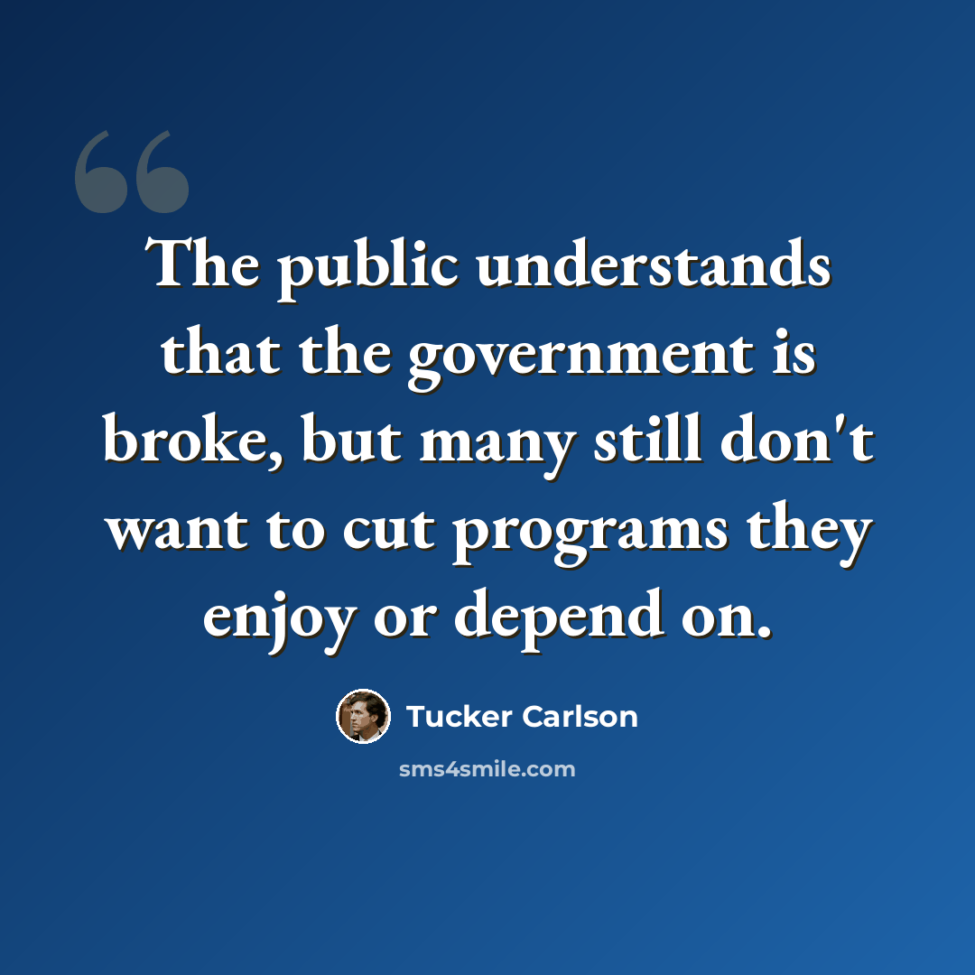 “The public understands that the government is broke, but many still don't want to cut programs they enjoy or depend on.” quote by Tucker Carlson
