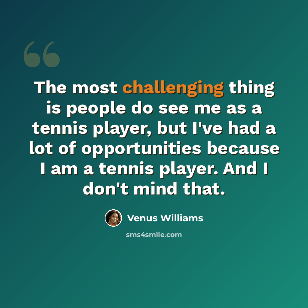 “The most challenging thing is people do see me as a tennis player, but I've had a lot of opportunities because I am a tennis player. And I don't mind that.” quote by Venus Williams