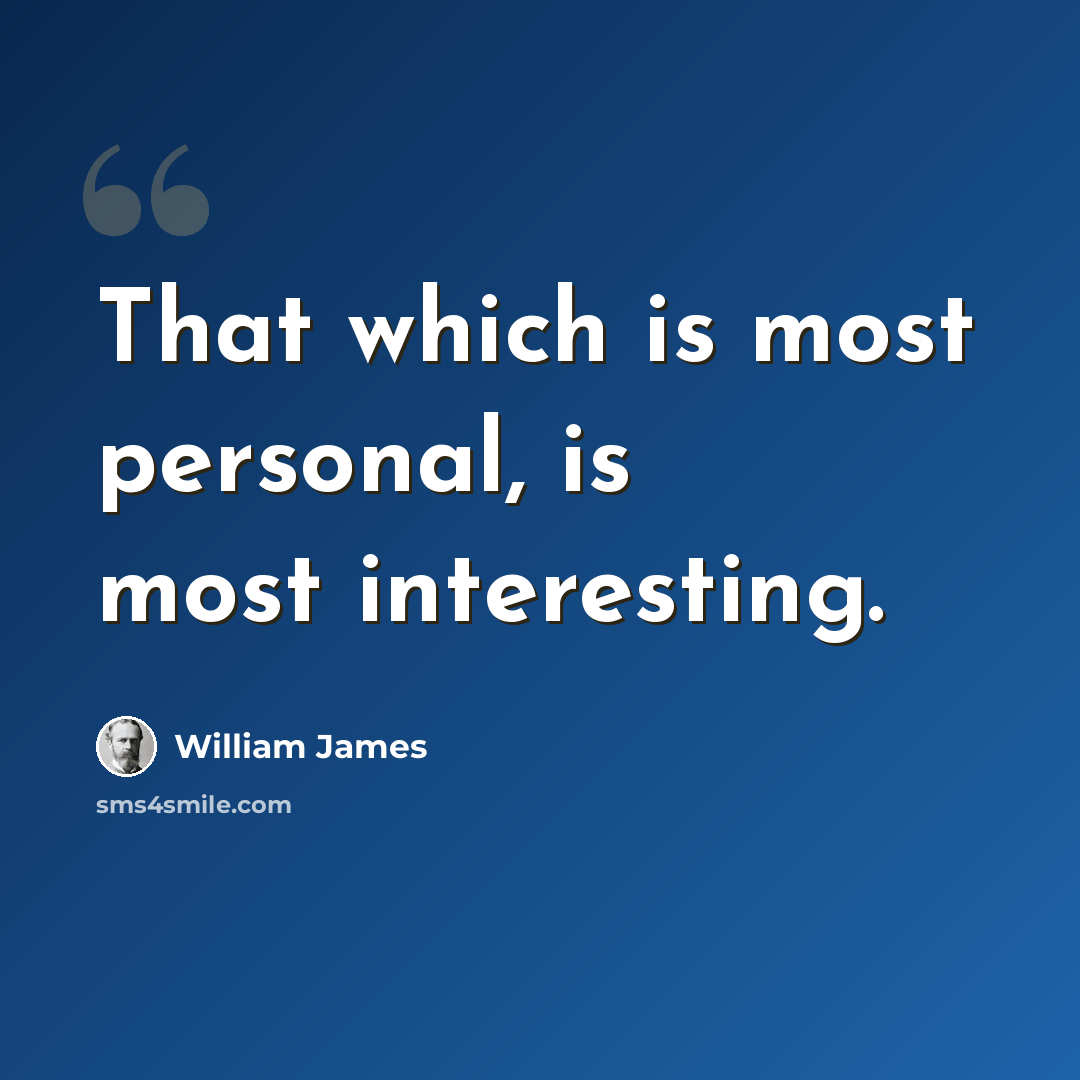 “That which is most personal, is most interesting.” quote by William James