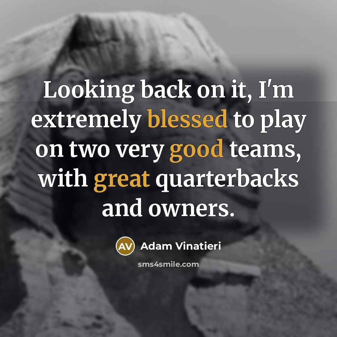 “Looking back on it, I'm extremely blessed to play on two very good teams, with great quarterbacks and owners.” quote by Adam Vinatieri