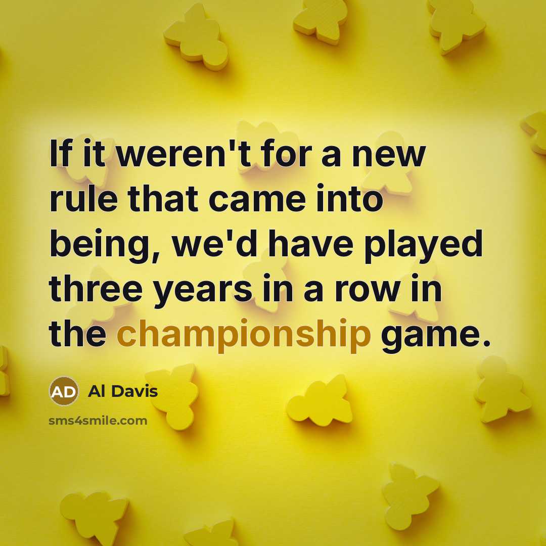 “If it weren't for a new rule that came into being, we'd have played three years in a row in the championship game.” quote by Al Davis