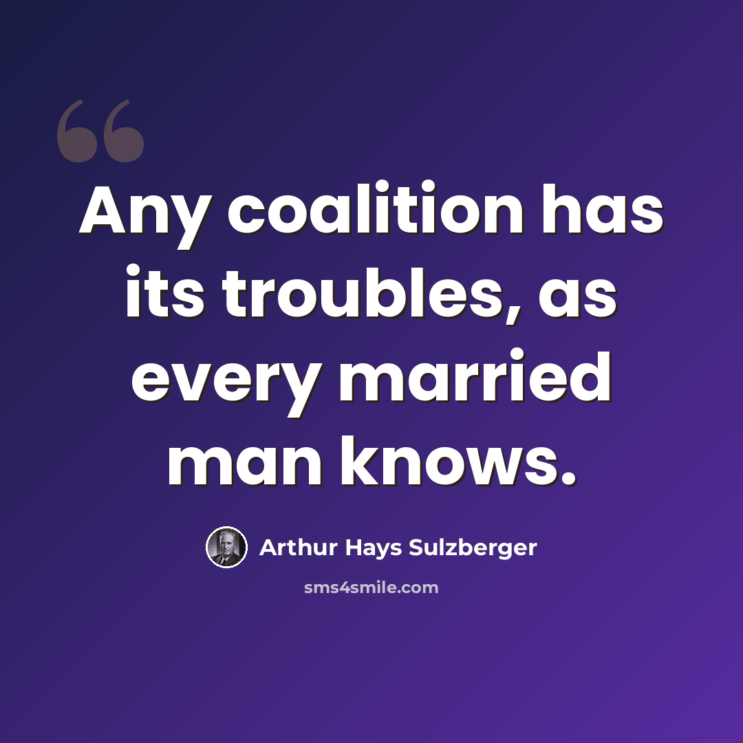 “Any coalition has its troubles, as every married man knows.” quote by Arthur Hays Sulzberger