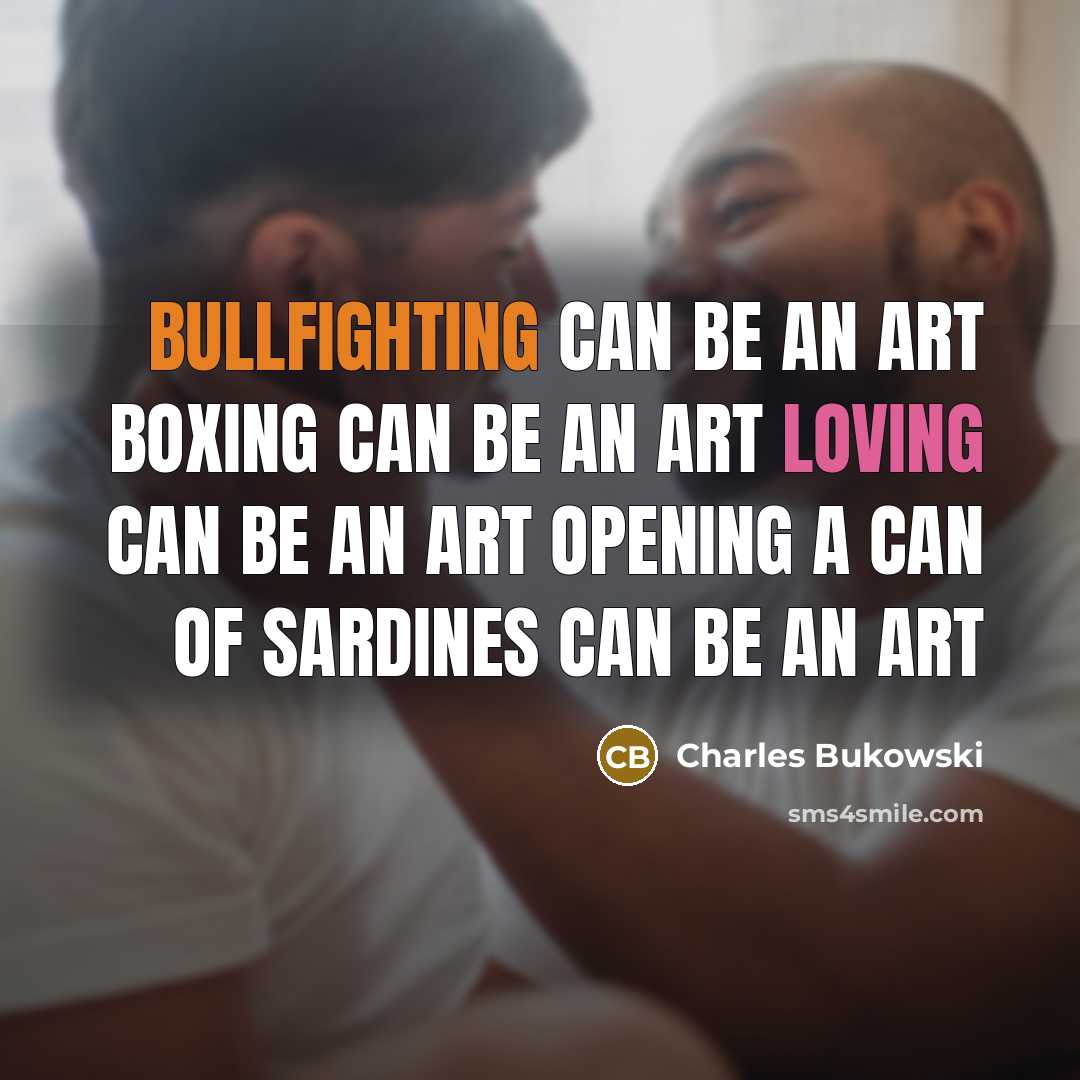 “Bullfighting can be an art Boxing can be an art Loving can be an art Opening a can of sardines can be an art” quote by Charles Bukowski