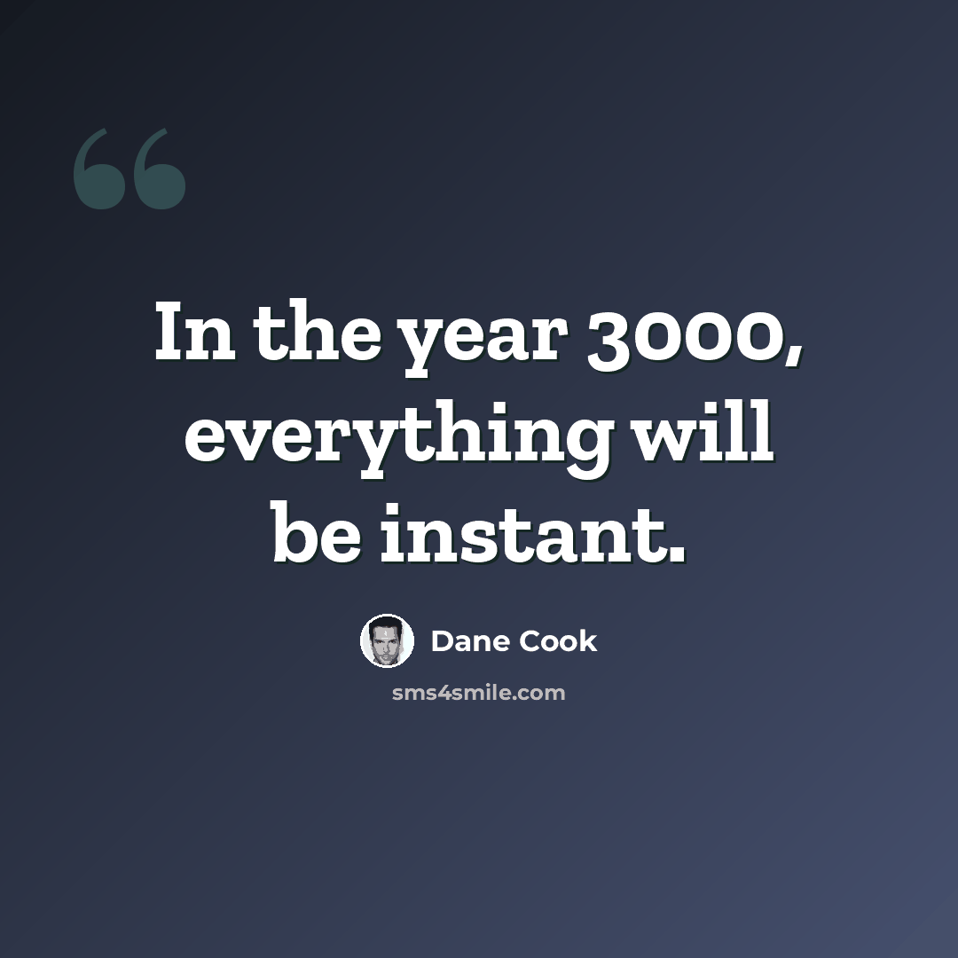 “In the year 3000, everything will be instant.” quote by Dane Cook
