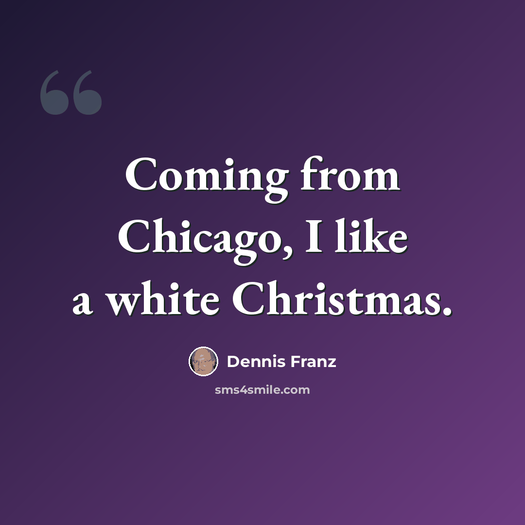 “Coming from Chicago, I like a white Christmas.” quote by Dennis Franz