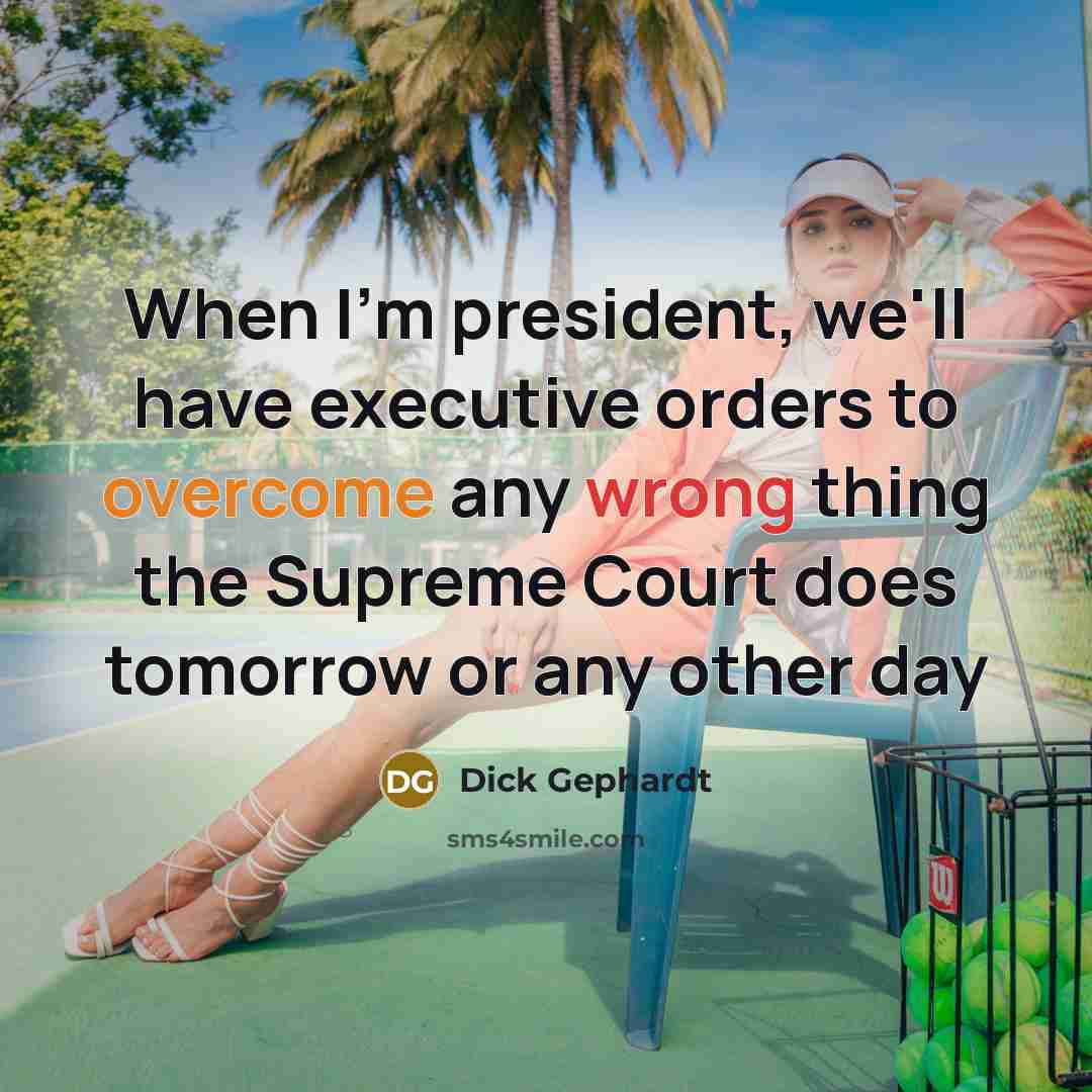“When I'm president, we'll have executive orders to overcome any wrong thing the Supreme Court does tomorrow or any other day” quote by Dick Gephardt