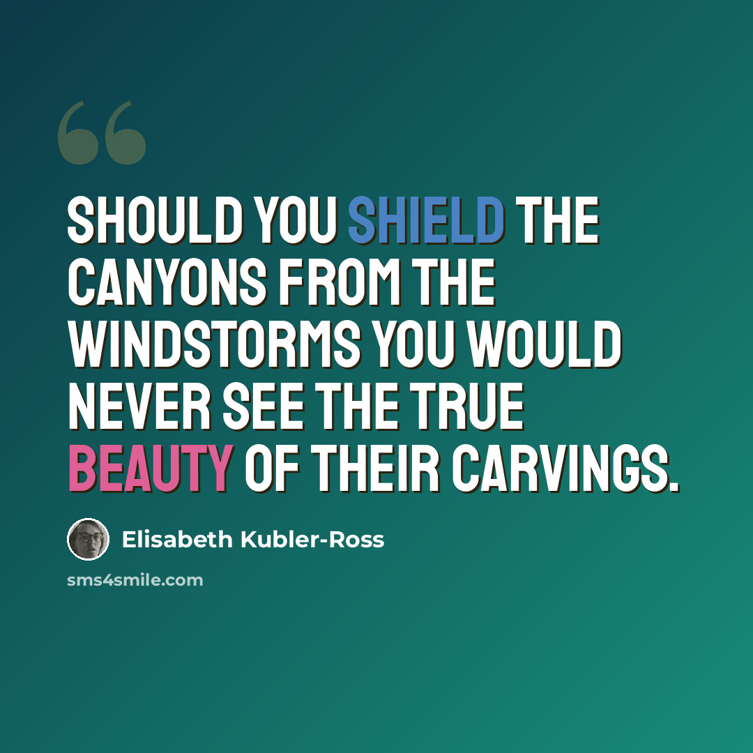 “Should you shield the canyons from the windstorms you would never see the true beauty of their carvings.” quote by Elisabeth Kubler-Ross