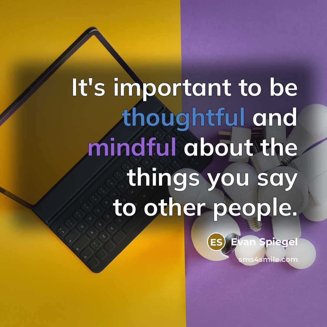 “It's important to be thoughtful and mindful about the things you say to other people.” quote by Evan Spiegel