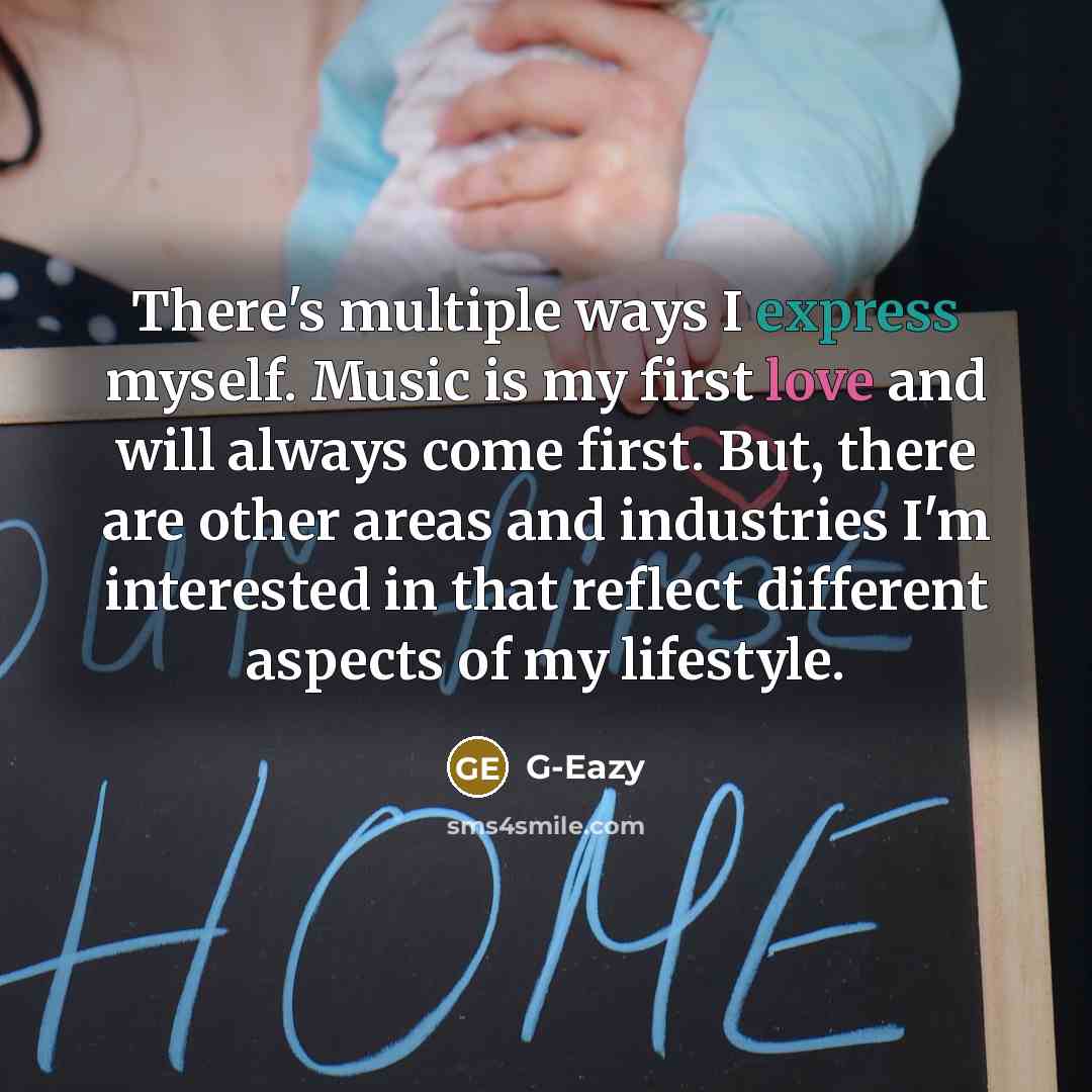 “There's multiple ways I express myself. Music is my first love and will always come first. But, there are other areas and industries I'm interested in that reflect different aspects of my lifestyle.” quote by G-Eazy