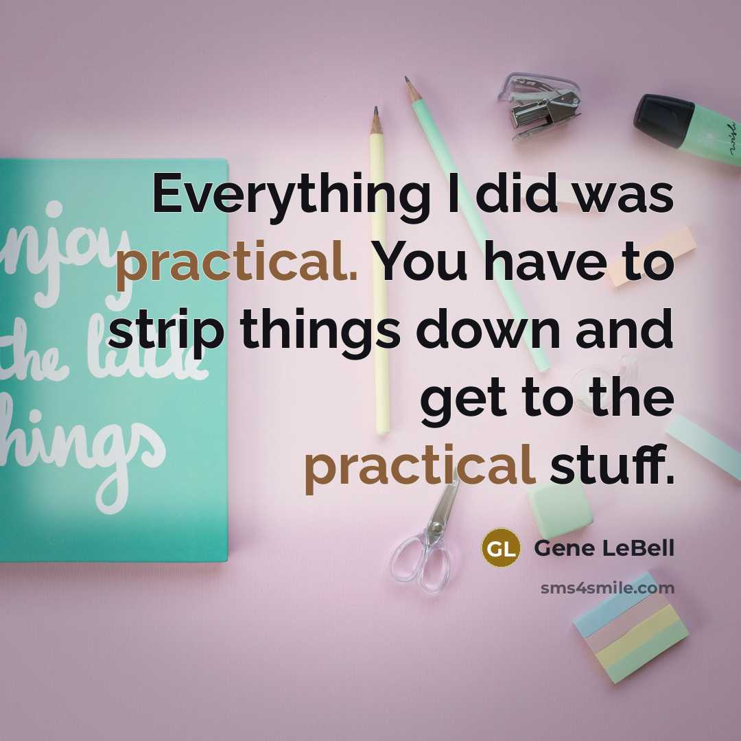 “Everything I did was practical. You have to strip things down and get to the practical stuff.” quote by Gene LeBell