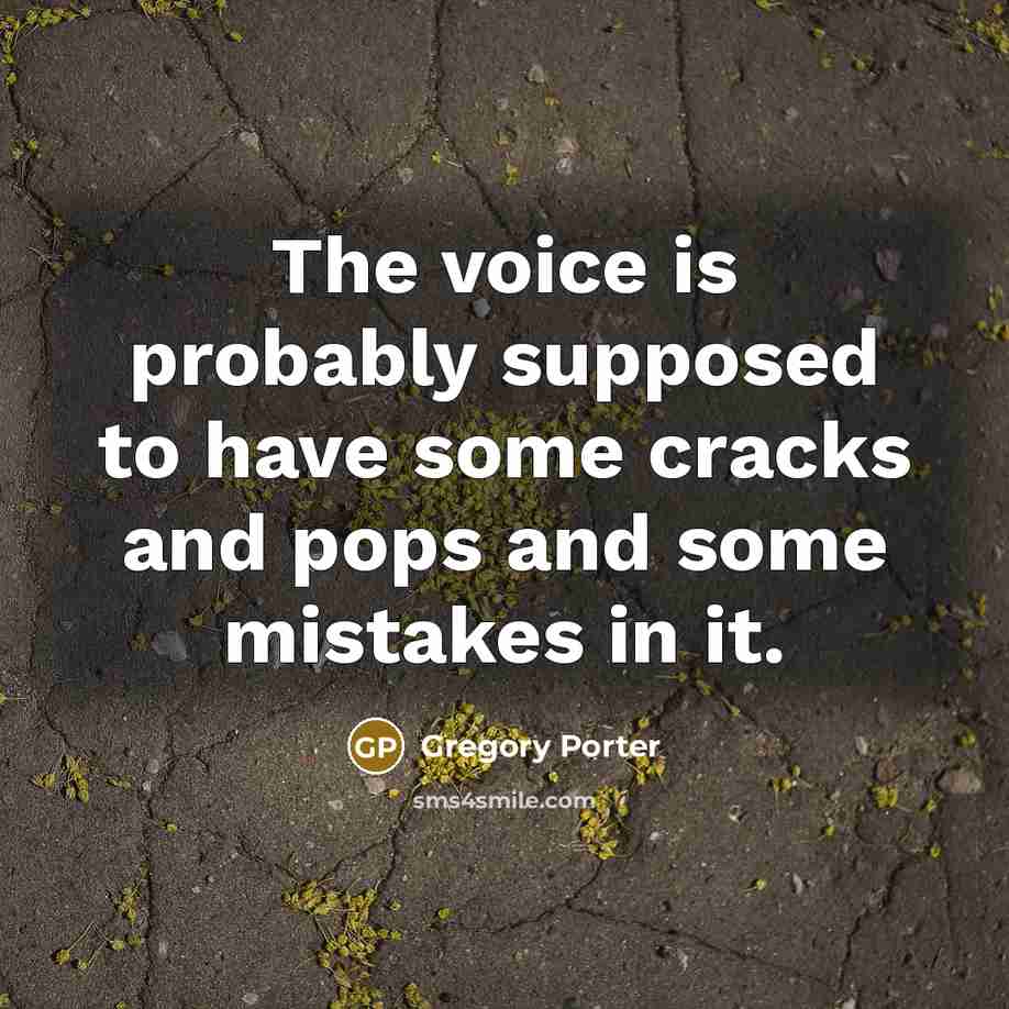 “The voice is probably supposed to have some cracks and pops and some mistakes in it.” quote by Gregory Porter