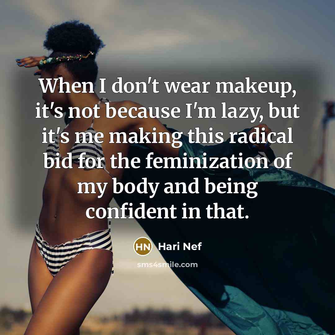“When I don't wear makeup, it's not because I'm lazy, but it's me making this radical bid for the feminization of my body and being confident in that.” quote by Hari Nef