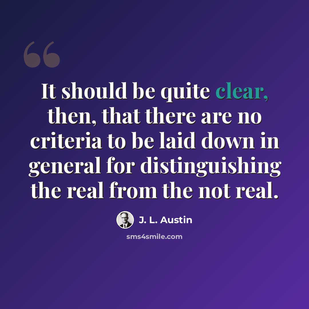 “It should be quite clear, then, that there are no criteria to be laid down in general for distinguishing the real from the not real.” quote by J. L. Austin