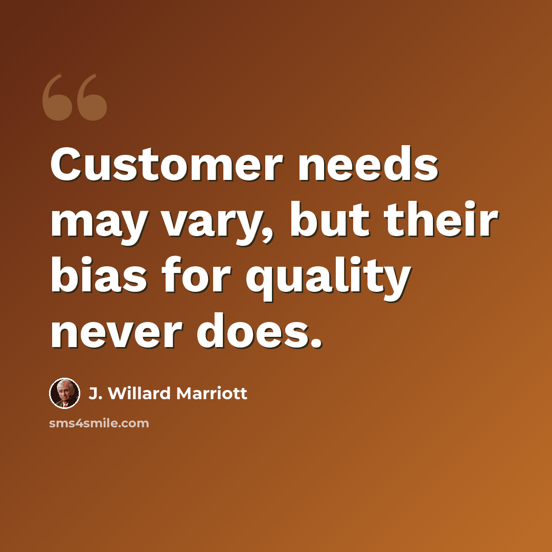 “Customer needs may vary, but their bias for quality never does.” quote by J. Willard Marriott