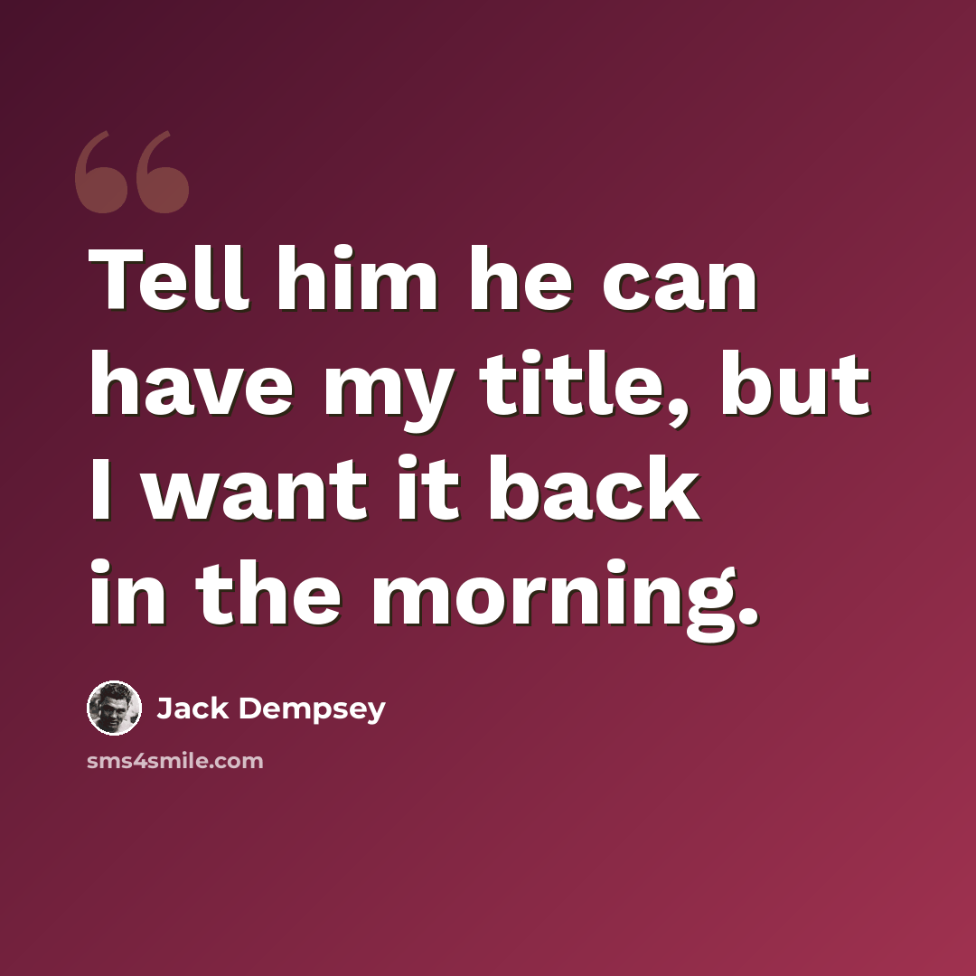 “Tell him he can have my title, but I want it back in the morning.” quote by Jack Dempsey